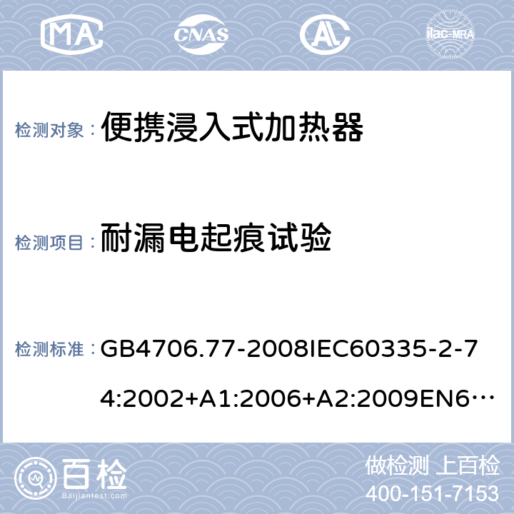 耐漏電起痕試驗 家用和類似用途電器的安全便攜浸入式加熱器的特殊要求 GB4706.77-2008
IEC60335-2-74:2002+A1:2006+A2:2009
EN60335-2-74:2003+A1:2006+A2:2009+A11:2018
AS/NZS60335.2.74:2005:A1:2007+A2:2010AS/NZS60335.2.74:2018 附錄N