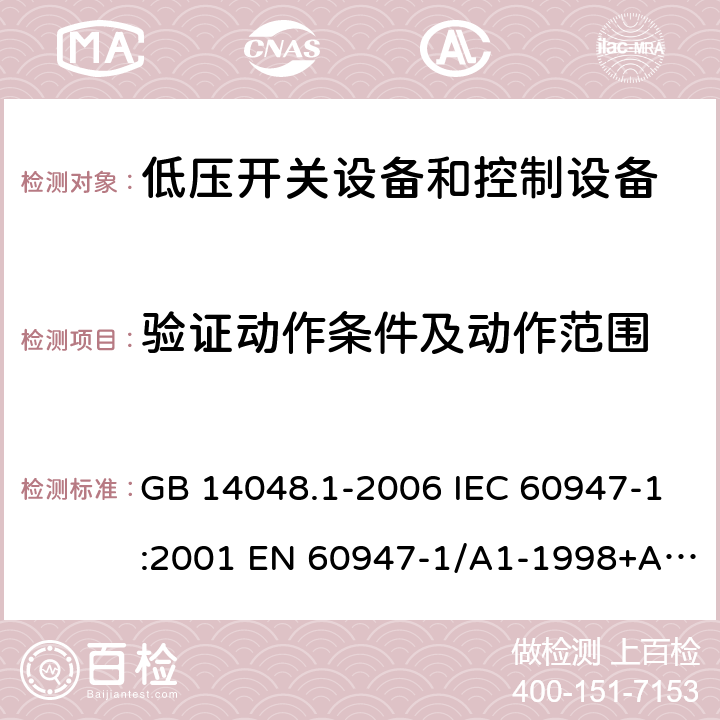 验证动作条件及动作范围 低压开关设备和控制设备 第1部分 总则 GB 14048.1-2006 IEC 60947-1:2001 EN 60947-1/A1-1998+A2：1999 GB/T 14048.1-2012 IEC 60947-1:2007+A1:2010+A2:2014 EN 60947-1:2007+A1:2011+A2:2014 8.3.3.1 8.3.3.2