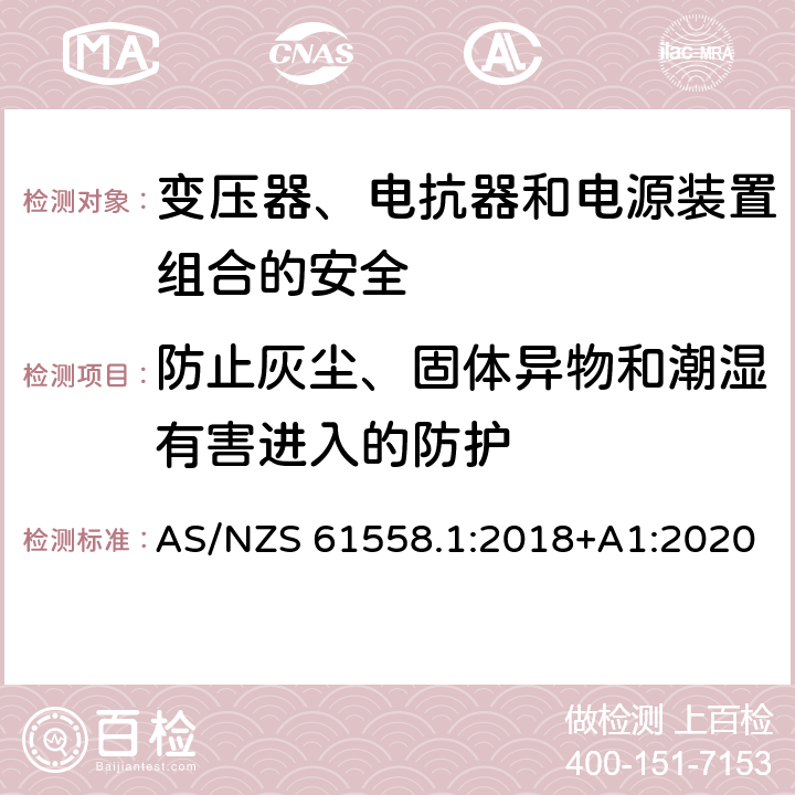 防止灰尘、固体异物和潮湿有害进入的防护 电力变压器、电源、电抗器和类似产品的安全 第1部分：通用要求和试验 AS/NZS 61558.1:2018+A1:2020 17