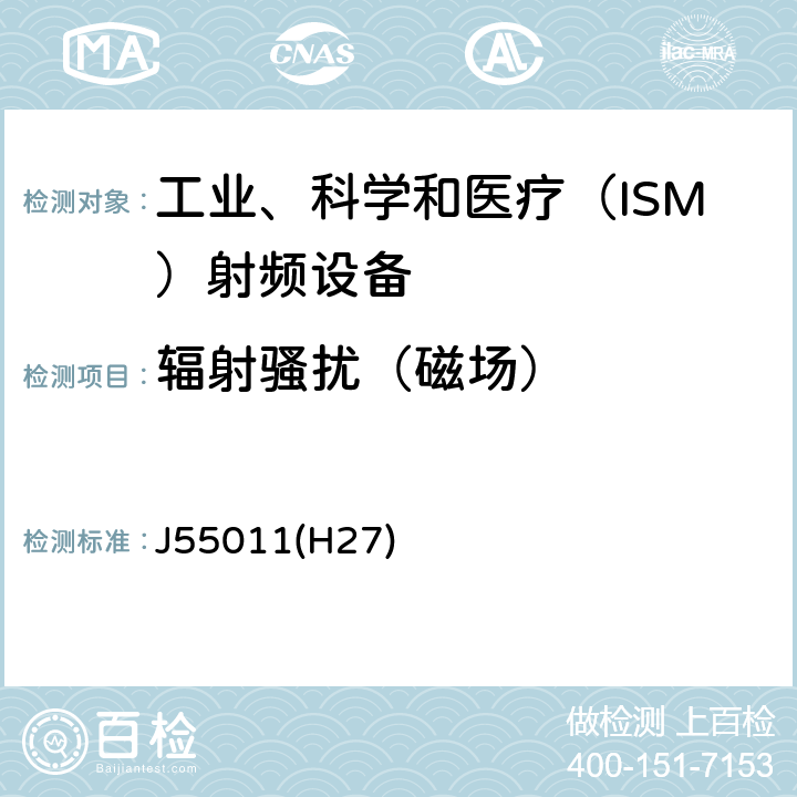 辐射骚扰（磁场） 工业、科学和医疗（ISM）射频设备电磁骚扰特性 限值和测量方法 J55011(H27) Cl. 6.3.2, Cl. 6.4.2