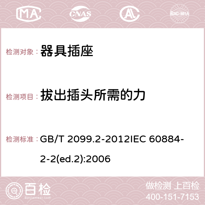拔出插頭所需的力 家用和類(lèi)似用途插頭插座第2部分:器具插座的特殊要求 GB/T 2099.2-2012
IEC 60884-2-2(ed.2):2006 22