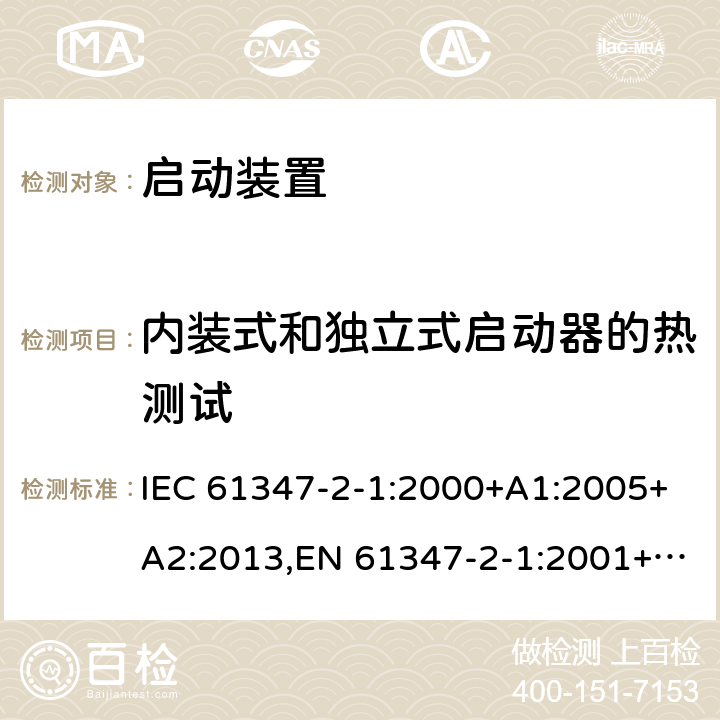 内装式和独立式启动器的热测试 灯的控制装置 - 第2-1部分:启动装置(除了辉光启动器)的特殊要求 IEC 61347-2-1:2000+A1:2005+A2:2013,EN 61347-2-1:2001+A1:2006+A2:2014,GB 19510.2-2009,BS EN 61347-2-1:2001+A2:2014,JIS C 8147-2-1:2011 15