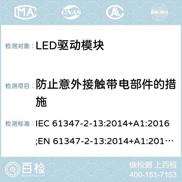 防止意外接触带电部件的措施 灯控制装置 - 第2-13部分：LED模块用直流或交流电子控制装置的特殊要求 IEC 61347-2-13:2014+A1:2016;EN 61347-2-13:2014+A1:2017;AS 61347.2.13: 2018 8