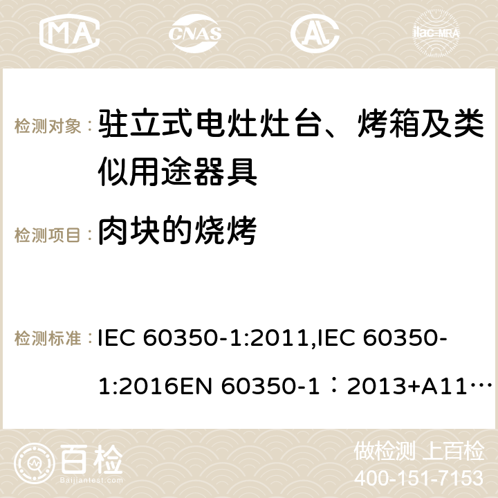 肉块的烧烤 家用电器烹饪器具 第1 部分：烤箱，蒸汽烤箱和烤架的性能测试方法 IEC 60350-1:2011,IEC 60350-1:2016
EN 60350-1：2013+A11:2014,EN 60350-1:2016 Cl.9.3