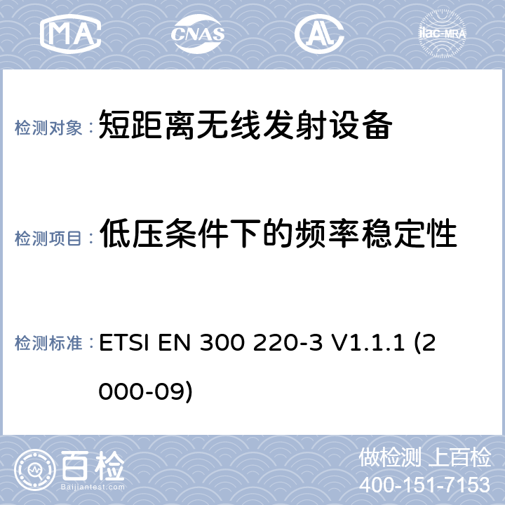 低压条件下的频率稳定性 电磁兼容性和无线电频谱事项（ERM）； 短程设备（SRD）； 在25 MHz至1 000 MHz频率范围内使用的无线电设备，功率水平最高为500 mW； 第3部分：协调的EN，涵盖R＆TTE指令第3.2条中的基本要求 ETSI EN 300 220-3 V1.1.1 (2000-09) 4.1.9