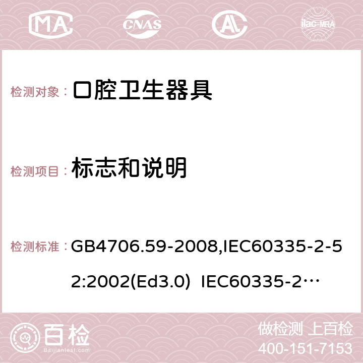 标志和说明 家用和类似用途电器的安全　口腔卫生器具的特殊要求 GB4706.59-2008,IEC60335-2-52:2002(Ed3.0) 
IEC60335-2-52:2002+A1:2008+A2:2017,EEN60335-2-52:2003+A12:2019 7