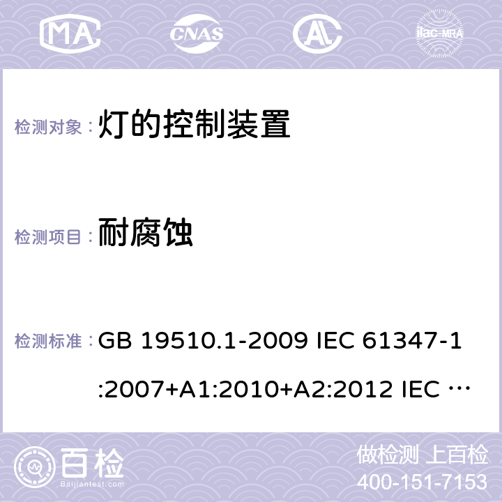 耐腐蚀 灯的控制装置 第1部分：一般要求和安全要求 GB 19510.1-2009 IEC 61347-1:2007+A1:2010+A2:2012 IEC 61347-1:2015+A1:2017 EN 61347-1:2015 AS/NZS 61347.1:2016 AS/NZS 61347.1-2016+A1-2018 19