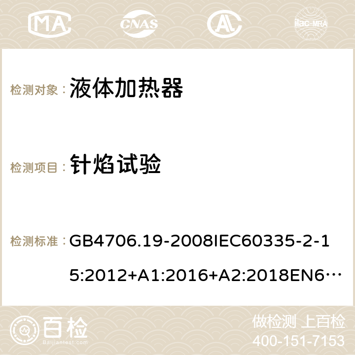 针焰试验 家用和类似用途电器的安全液体加热器的特殊要求 GB4706.19-2008
IEC60335-2-15:2012+A1:2016+A2:2018
EN60335-2-15:2002+A1:2005+A2:2008+A11:2012+AC:2013
EN60335-2-15:2016+A11:2018
AS/NZS60335.2.15:2002+A1:2003+A2:2003+A3:2006+A4:2009
AS/NZS60335.2.15:2013+A1:2016+A2:2017+A3:2018+A4:2019AS/NZS60335.2.15:2019 附录E