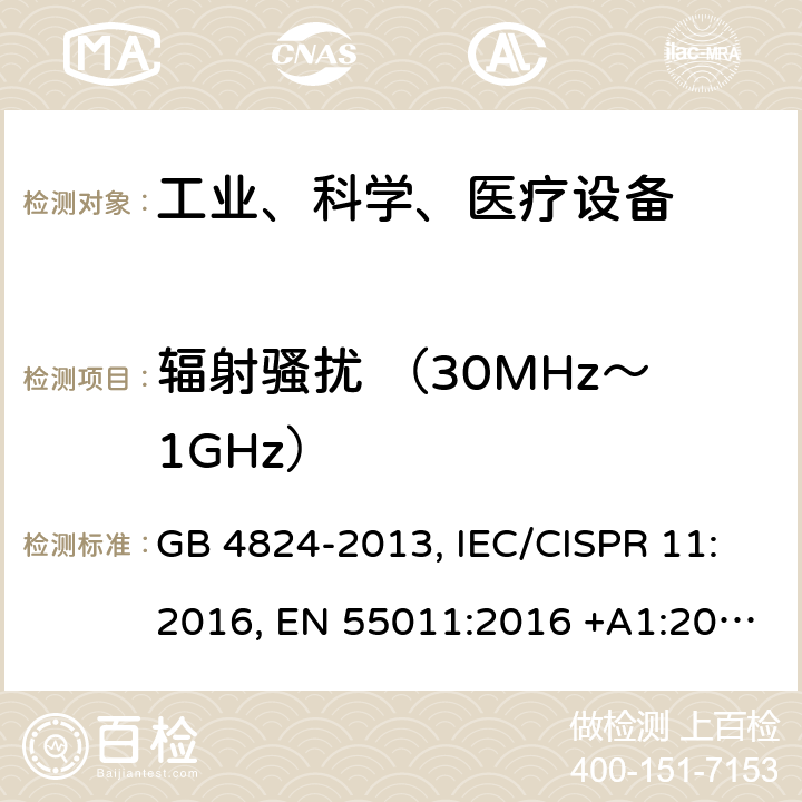 辐射骚扰 （30MHz～1GHz） 工业、科学和医疗（ISM）射频设备电磁骚扰特性的测量方法和限值 GB 4824-2013, IEC/CISPR 11:2016, EN 55011:2016 +A1:2017, AS/NZS CISPR 11:2011, ICES-001 Issue 4:2006, CFR 47 FCC PART 18:2017,ANSI C63.4-2014, HKTA 1007 Issue 5:2012 6.2.2