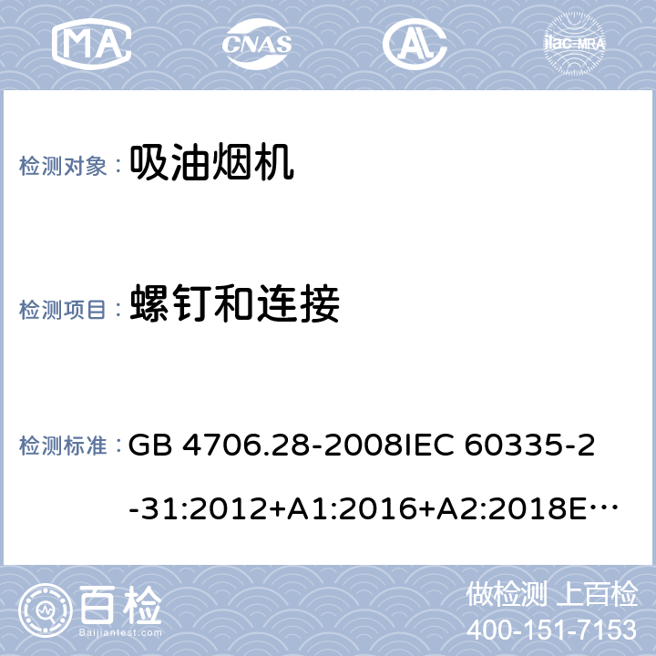 螺钉和连接 家用和类似用途电器的安全 吸油烟机的特殊要求 GB 4706.28-2008
IEC 60335-2-31:2012+A1:2016+A2:2018
EN 60335-2-31:2014
AS/NZS 60335.2.31:2013+A1:2015+A2:2017+A3:2019
SANS 60335-2-31:2014 (Ed. 4.00)(2009) 28