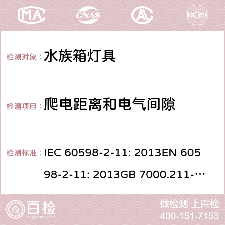 爬电距离和电气间隙 灯具 第2-11部分：水族箱灯具的特殊要求 IEC 60598-2-11: 2013
EN 60598-2-11: 2013
GB 7000.211-2008 Cl. 11.8