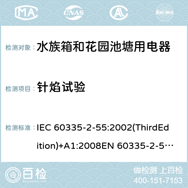 针焰试验 家用和类似用途电器的安全 水族箱和花园池塘用电器的特殊要求 IEC 60335-2-55:2002(ThirdEdition)+A1:2008EN 60335-2-55:2003+A1:2008+A11:2018AS/NZS 60335.2.55:2011GB 4706.67-2008 附录E