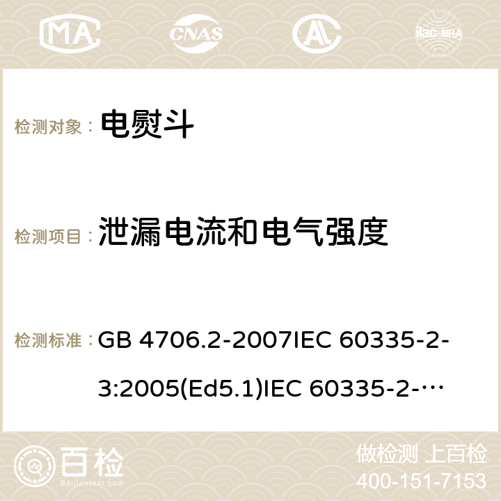 泄漏电流和电气强度 家用和类似用途电器的安全 电熨斗的特殊要求 GB 4706.2-2007
IEC 60335-2-3:2005(Ed5.1)
IEC 60335-2-3:2012+A1:2015
EN 60335-2-3:2002+A1:2005 +A2:2008+A11:2010+AC:2012
EN 60335-2-3:2016
AS/NZS 60335.2.3:2012+A1:2016
SANS 60335-2-3:2016 (Ed. 4.01)
SANS 60335-2-3:2013 (Ed. 4.00) 16