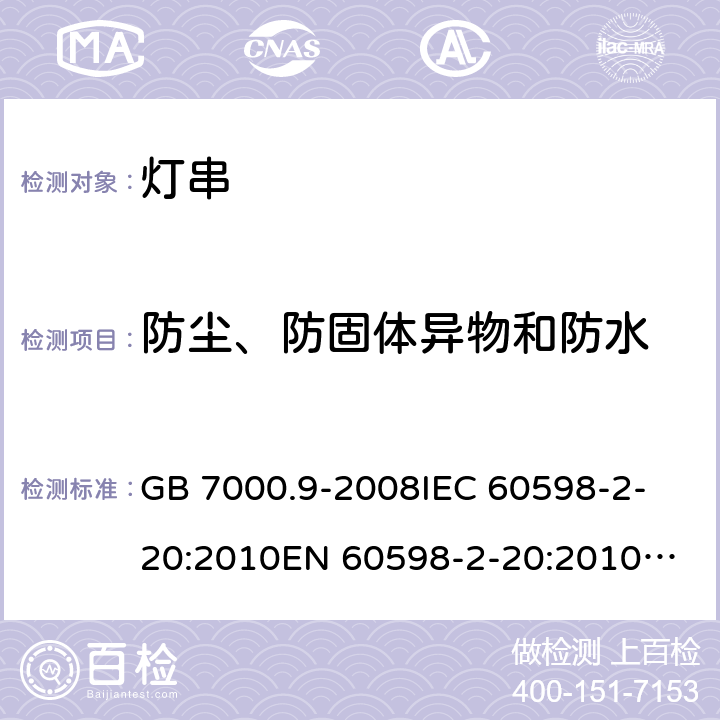 防尘、防固体异物和防水 灯具 第2-20部分：特殊要求 灯串 GB 7000.9-2008
IEC 60598-2-20:2010
EN 60598-2-20:2010
AS/NZS 60598.2.20:2002 
AS/NZS 60598.2.20：2018
IEC 60598-2-20:2014
EN 60598-2-20:2015+AC:2017 13