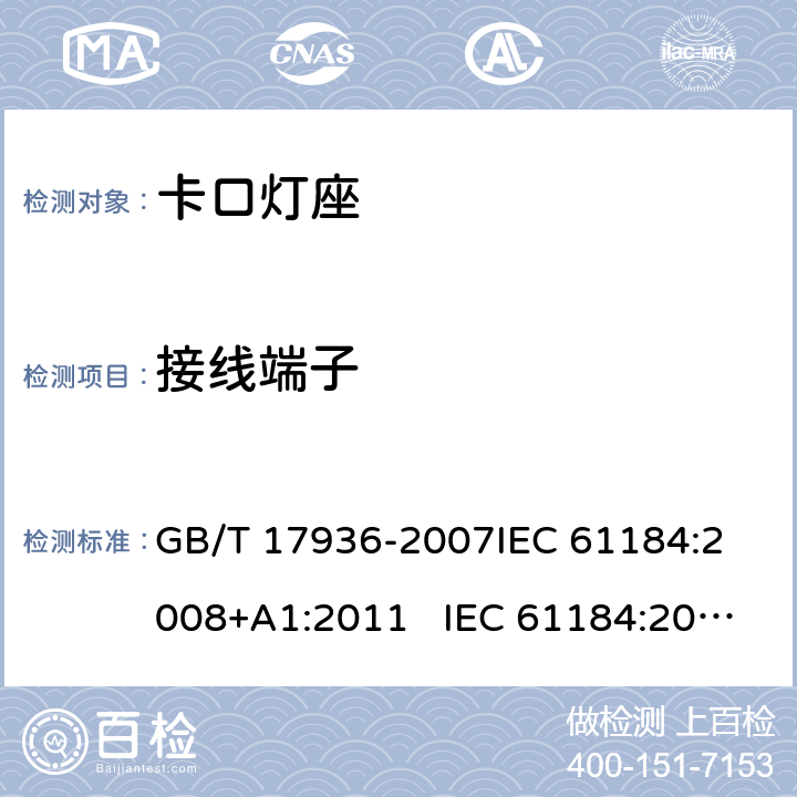 接线端子 卡口灯座 GB/T 17936-2007
IEC 61184:2008+A1:2011 IEC 61184:2017+AMD1:2019 
EN 61184:2008+A1：2011 EN 61184:2017
AS/NZS 61184:2015+A1:2015+A2：2017 10