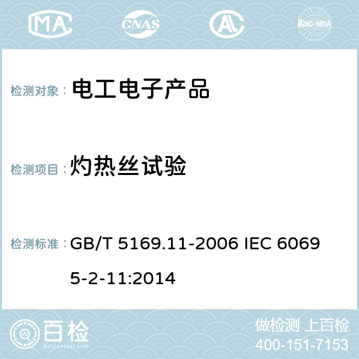 灼热丝试验 电工电子产品着火危险试验 第11部分：灼热丝/热丝基本试验方法 成品的灼热丝可燃性试验方法 GB/T 5169.11-2006 
IEC 60695-2-11:2014