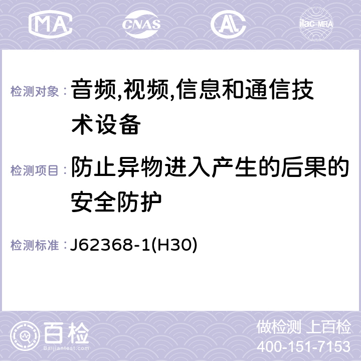 防止异物进入产生的后果的安全防护 J62368-1(H30) 音频/视频,信息和通信技术设备-第一部分: 安全要求 J62368-1(H30) 附录 P.2.3
