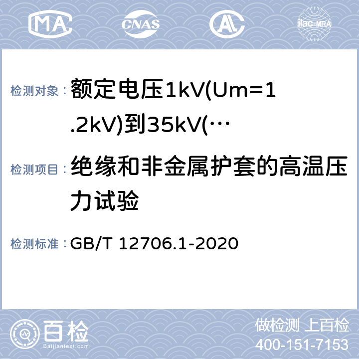 绝缘和非金属护套的高温压力试验 《额定电压1kV(Um=1.2kV)到35kV(Um=40.5kV)挤包绝缘电力电缆及附件 第1部分: 额定电压1kV(Um=1.2kV)和3kV(Um=3.6kV) 电缆》 GB/T 12706.1-2020 18.9