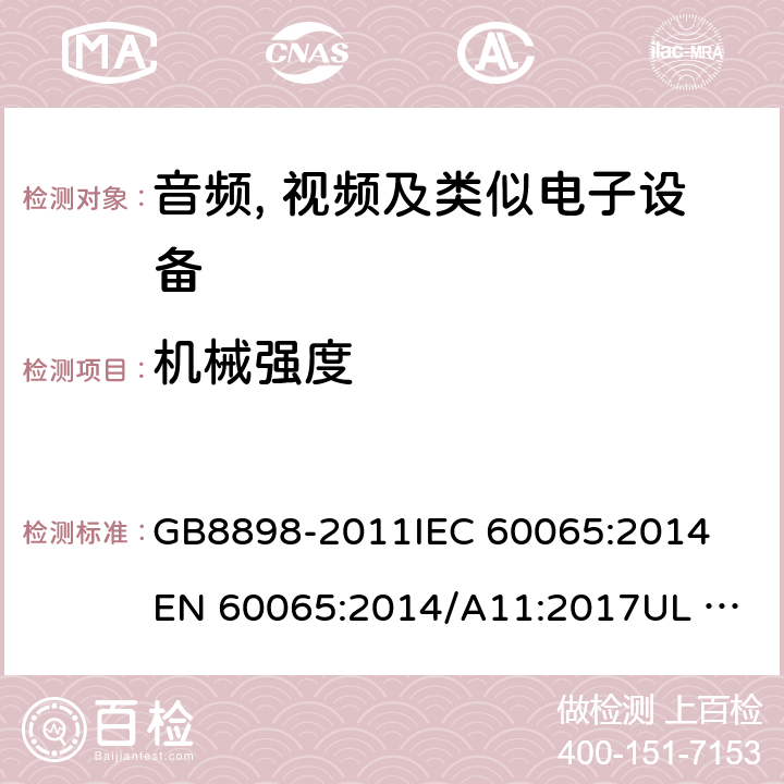 机械强度 音频、视频及类似电子设备 安全要求 GB8898-2011
IEC 60065:2014
EN 60065:2014/A11:2017
UL 60065:2015
AS/NZS 60065:2018 12