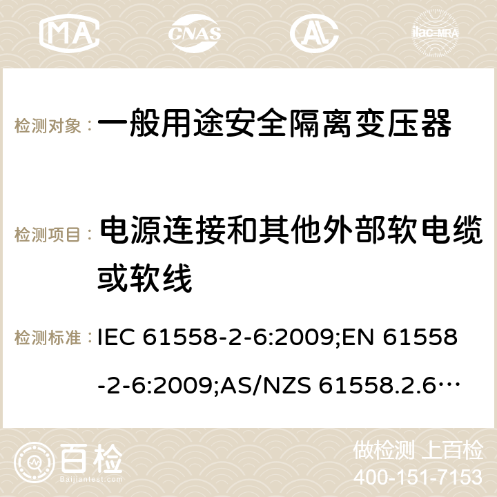 电源连接和其他外部软电缆或软线 电力变压器、电源装置和类似产品的安全 第7部分：一般用途安全隔离变压器的特殊要求 IEC 61558-2-6:2009;EN 61558-2-6:2009;AS/NZS 61558.2.6:2009+A1:2012;GB/T 19212.7-2012 22