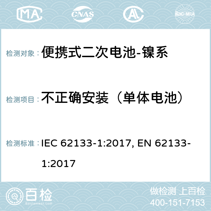 不正确安装（单体电池） 含碱性或其他非酸性电解质的二次电池和电池组-便携式应用中使用的便携式密封二次锂电池及其制造的电池的安全要求-第2部分：镍系 IEC 62133-1:2017, EN 62133-1:2017 7.3.1