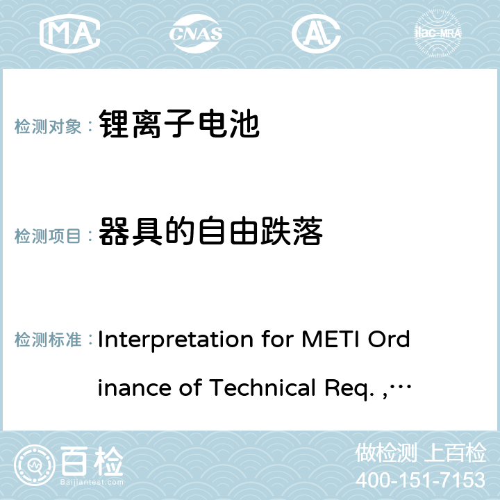 器具的自由跌落 《METI技术法规条例》解读，附录9 锂离子电池 Interpretation for METI Ordinance of Technical Req. , Appendix9:Lithium ion secondary batteries 3.（12）