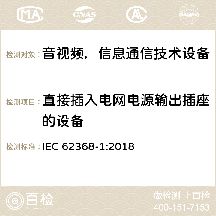 直接插入电网电源输出插座的设备 音频/视频、信息和通信技术设备—第1部分：安全要求 IEC 62368-1:2018 4.7