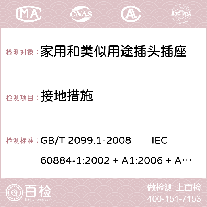 接地措施 家用和类似用途插头插座 第1部分：通用要求 GB/T 2099.1-2008 IEC 60884-1:2002 + A1:2006 + A2:2013 11