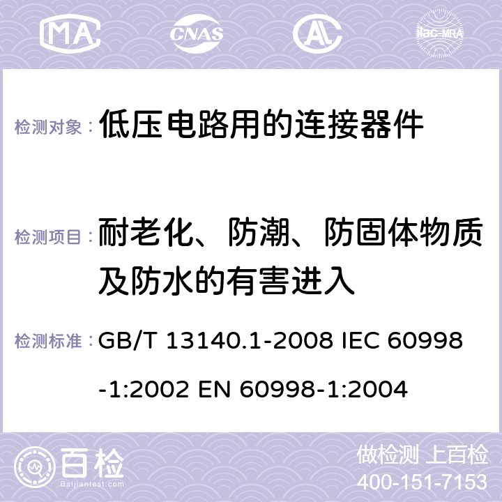 耐老化、防潮、防固体物质及防水的有害进入 家用和类似用途低压电路用的连接器件 第1部分：通用要求 GB/T 13140.1-2008 IEC 60998-1:2002 EN 60998-1:2004 12