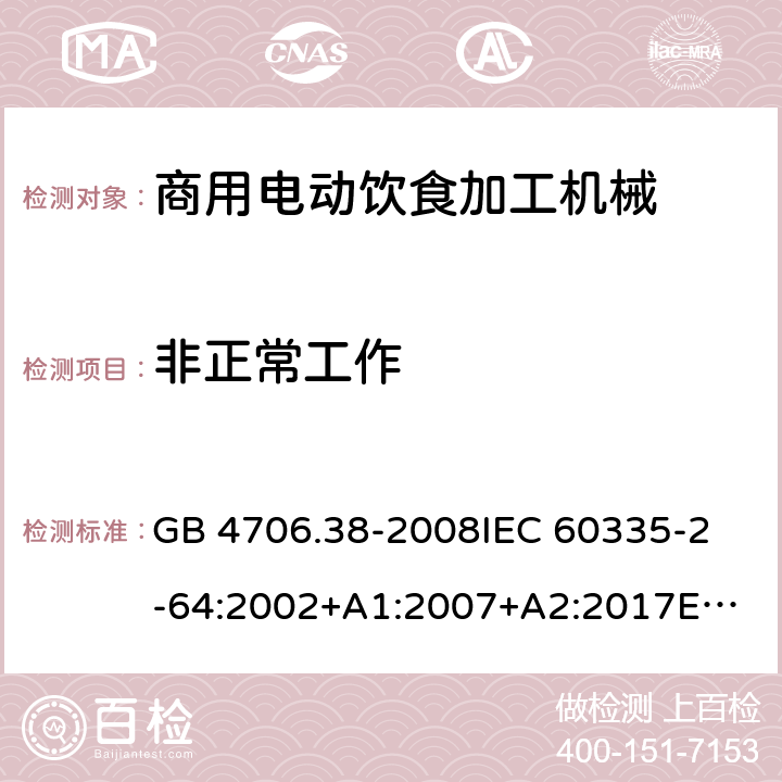 非正常工作 家用和类似用途电器的安全 商用电动饮食加工机械的特殊要求 GB 4706.38-2008
IEC 60335-2-64:2002+A1:2007+A2:2017
EN 60335-2-64:2000+A1:2002
SANS 60335-2-64:2008 (Ed. 3.01) 19