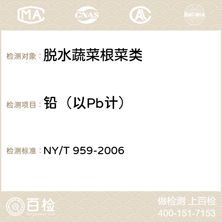 铅（以Pb计） 脱水蔬菜根菜类 NY/T 959-2006 4.3.2（GB 5009.12-2017）