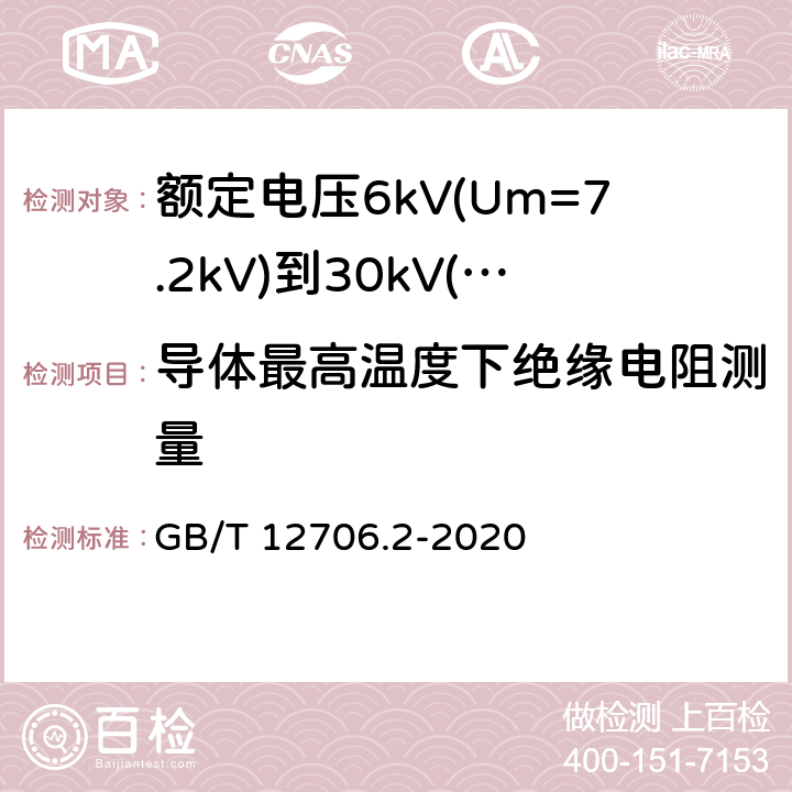 导体最高温度下绝缘电阻测量 额定电压1kV(Um=1.2kV)到35kV(Um=40.5kV)挤包绝缘电力电缆及附件 第2部分:额定电压6kV(Um=7.2kV)到30kV(Um=36kV)电缆 GB/T 12706.2-2020 18.3.3