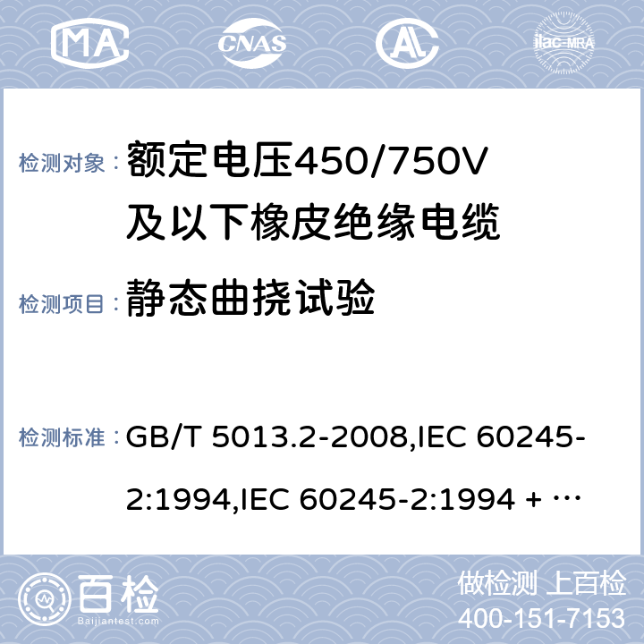 静态曲挠试验 额定电压450/750V及以下橡皮绝缘电缆第2部分：试验方法 GB/T 5013.2-2008,IEC 60245-2:1994,IEC 60245-2:1994 + A1:1997 +A2:1997 5.6.3