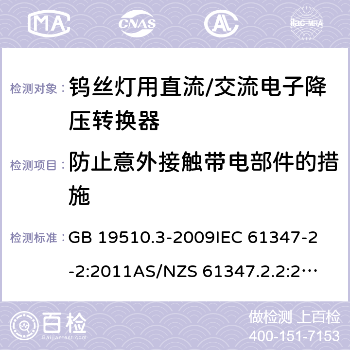 防止意外接触带电部件的措施 灯的控制装置 第3部分：钨丝灯用直流/交流电子降压转换器的特殊要求 GB 19510.3-2009
IEC 61347-2-2:2011
AS/NZS 61347.2.2:2007 8