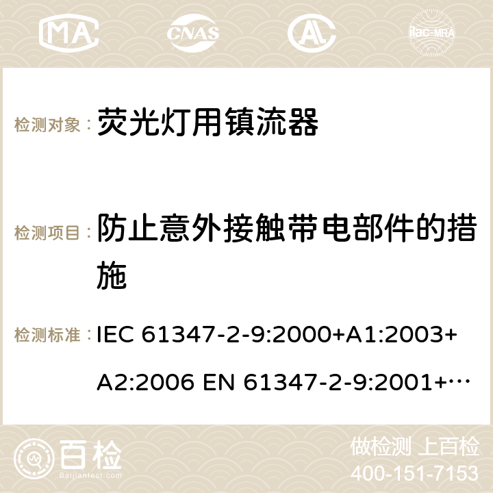 防止意外接触带电部件的措施 灯的控制装置 第2-9部分：放电灯（荧光灯除外）用镇流器的特殊要求 IEC 61347-2-9:2000+A1:2003+A2:2006 EN 61347-2-9:2001+A1:2003+A2:2006 8