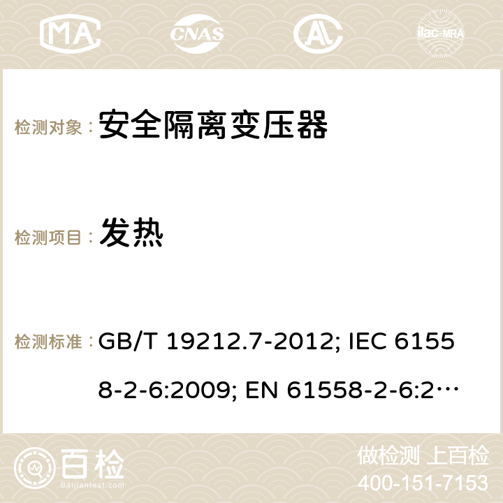 发热 电源电压为1100V及以下的变压器、电抗器,电源装置和类似产品的安全 第7部分:安全隔离变压器和内装安全隔离变压器的电源装置的特殊要求和试验 GB/T 19212.7-2012; IEC 61558-2-6:2009; EN 61558-2-6:2009；BS EN 61558-2-6:2009;AS/NZS 61558.2.6-2009+A1; 14