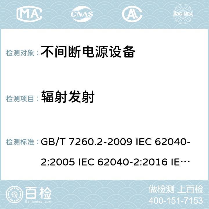 辐射发射 不间断电源设备（UPS） 第2部分：电磁兼容性（EMC）要求 GB/T 7260.2-2009 IEC 62040-2:2005 IEC 62040-2:2016 IEC 62040-2:2016/ISH1:2018 EN 62040-2:2006 EN IEC 62040-2:2018 AS 62040.2:2008 AS IEC 62040.2:2019 6.5