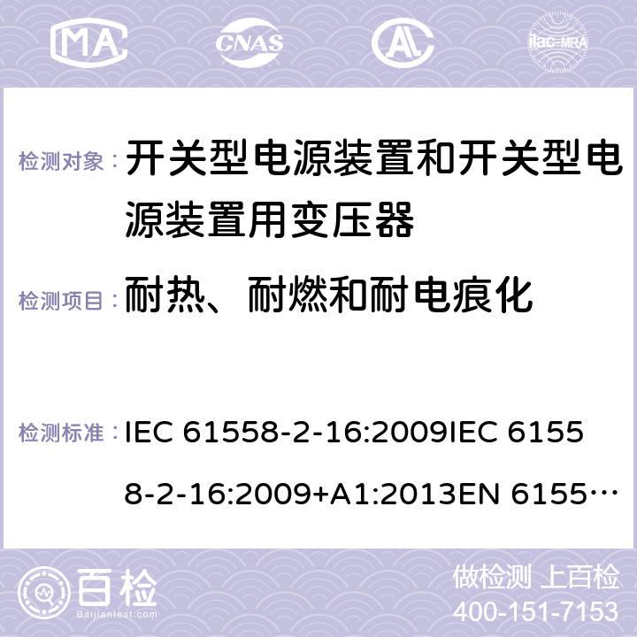 耐热、耐燃和耐电痕化 电源电压为1 100V及以下的变压器、电抗器、电源装置和类似产品的安全 第17部分：开关电源装置和开关型电源装置用变压器的特殊要求和试验 IEC 61558-2-16:2009IEC 61558-2-16:2009+A1:2013EN 61558-2-16:2009EN 61558-2-16:2009+A1:2013 GB/T 19212.17-2013 cl.27
