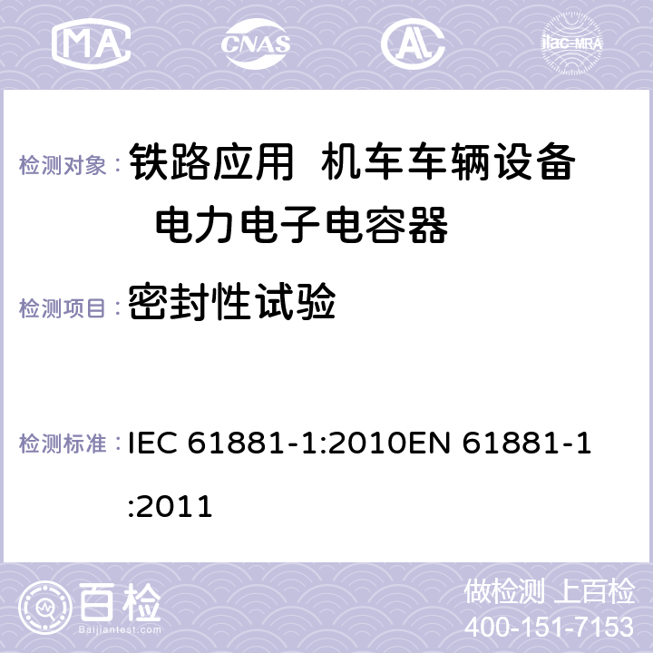密封性试验 IEC 61881-1-2010 铁路应用 机车车辆设备 电力电子电容器 第1部分:纸/塑料薄膜电容器