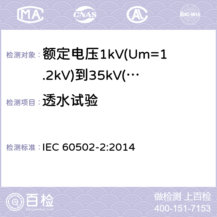 透水试验 《额定电压1kV(Um=1.2kV)到35kV(Um=40.5kV)挤包绝缘电力电缆及附件 第2部分: 额定电压6kV(Um=7.2kV)到30kV(Um=36kV)》 IEC 60502-2:2014 19.22