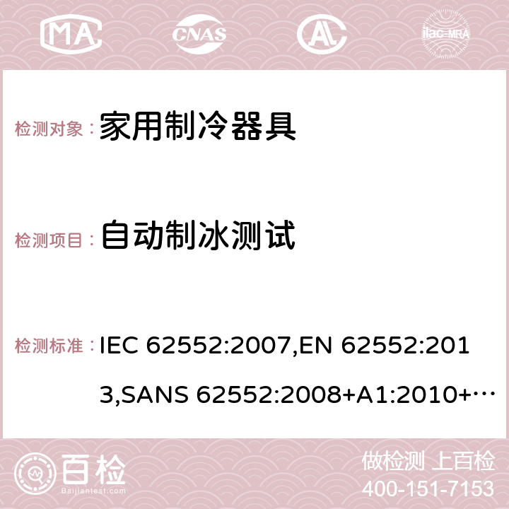 自动制冰测试 家用制冷设备 特性和测试方法 IEC 62552:2007,EN 62552:2013,SANS 62552:2008+A1:2010+A2:2015,SANS 1691:2015,GS IEC 62552:2007,MS IEC 62552:2011,UAE.S IEC 62552:2013,PNS IEC 62552:2012,SI 62552:2014,TCVN 7829:2013,TCVN 7828:2013,KS C IEC 62552:2014,UNIT-IEC 62552:2007,UAE.S 5010-3:2020,KS C IEC 62552:2014(R2019) 18