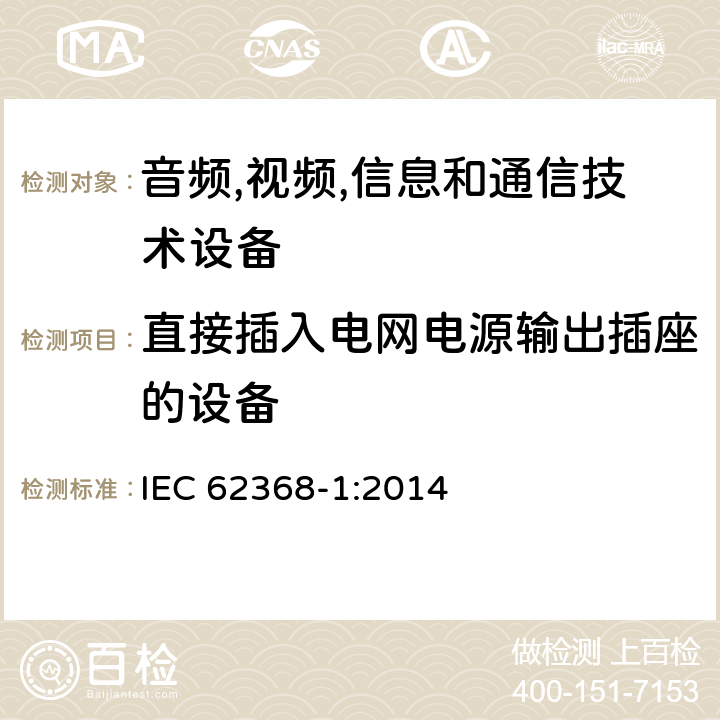 直接插入电网电源输出插座的设备 音频/视频,信息和通信技术设备-第一部分: 安全要求 IEC 62368-1:2014 4.7