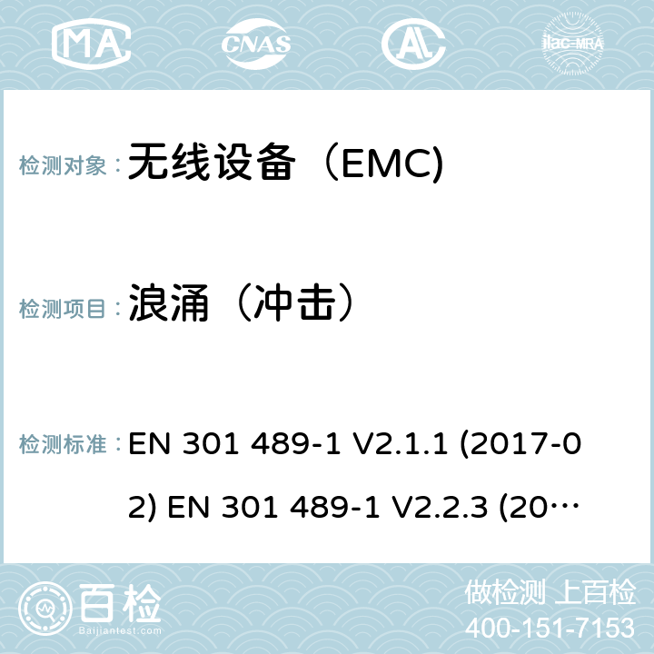 浪涌（冲击） EN 301 489-1 V2.1.1 电磁兼容和射频频谱特性规范；无线射频和业务电磁兼容标准  (2017-02) EN 301 489-1 V2.2.3 (2019-11) EN 301 489-3 V2.1.1 (2019-03) EN 301 489-9 V2.1.1 (2019-04) EN 301 489-17 V3.1.1 (2017-02) EN 301 489-17 V3.2.2 (2019-12) EN 301 489-19 V2.1.1 (2019-04) EN 301 489-33 V2.2.1 (2019-04) EN 301 489-34 V2.1.1 (2019-04)