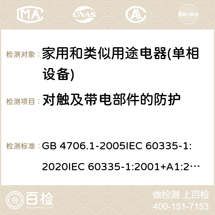 对触及带电部件的防护 家用和类似用途电器的安全 第1部分：通用要求 GB 4706.1-2005
IEC 60335-1:2020
IEC 60335-1:2001+A1:2004+A2:2006
IEC 60335-1:2010+A1:2013+A2:2016
EN 60335-1:2012+A11:2014+A13:2017+A1:2019+A2:2019+A14:2019 8