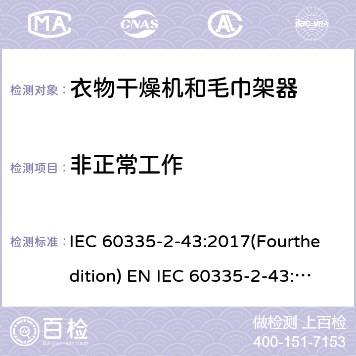 非正常工作 家用和类似用途电器的安全 衣物干燥机和毛巾架的特殊要求 IEC 60335-2-43:2017(Fourthedition) EN IEC 60335-2-43:2020 + A11:2020 IEC 60335-2-43:2002(Thirdedition)+A1:2005+A2:2008EN 60335-2-43:2003+A1:2006+A2:2008AS/NZS 60335.2.43:2018GB 4706.60-2008 19