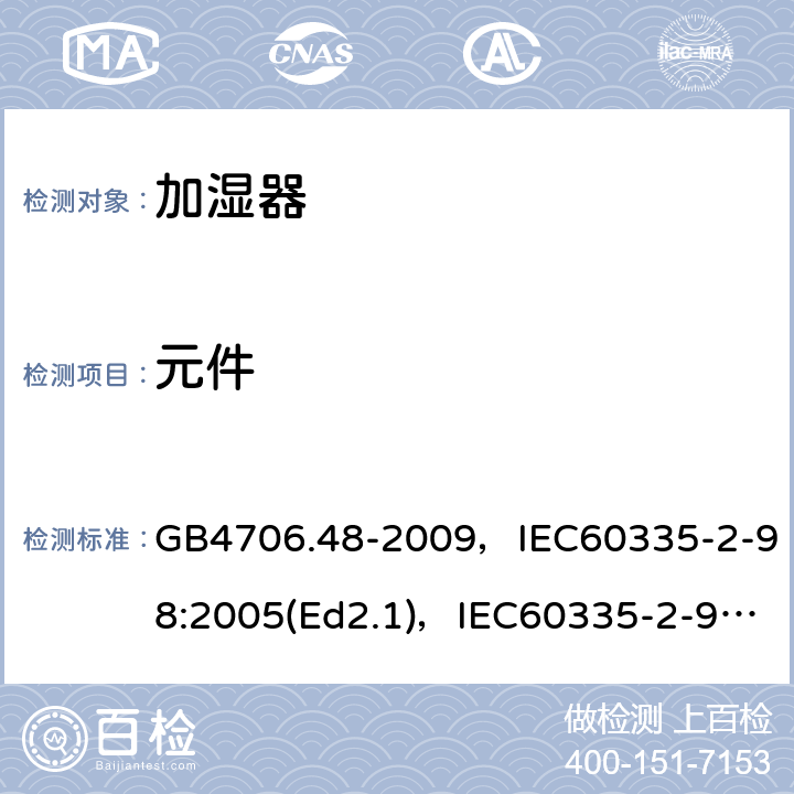 元件 家用和类似用途电器的安全 加湿器的特殊要求 GB4706.48-2009，IEC60335-2-98:2005(Ed2.1)，IEC60335-2-98:2002+A1:2004+A2:2008(Ed 2.2),EN60335-2-98:2003+A2:2008 第24章