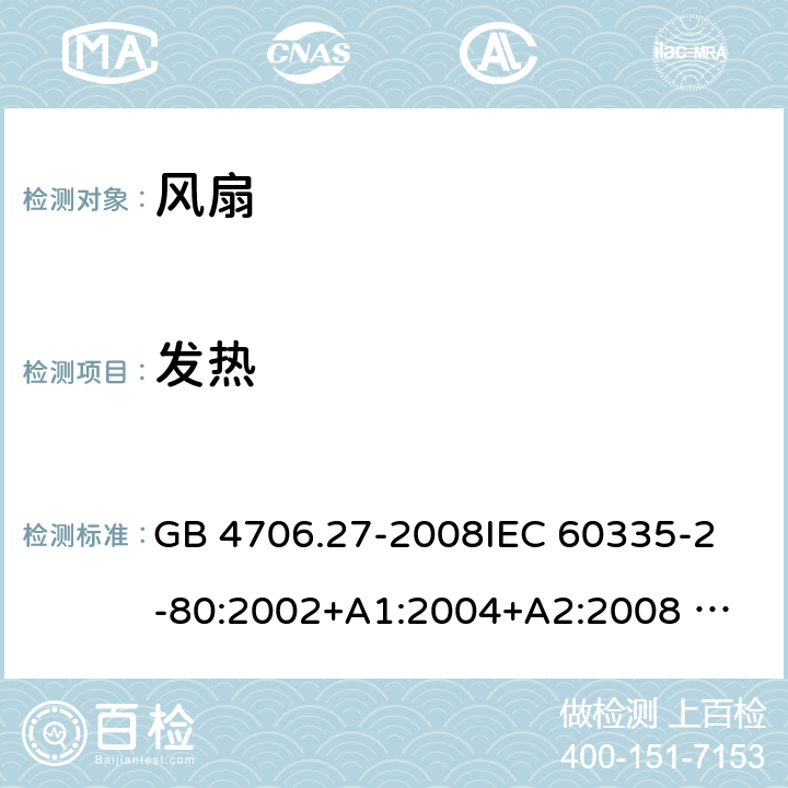 发热 家用和类似用途电器的安全 风扇的特殊要求 GB 4706.27-2008
IEC 60335-2-80:2002+A1:2004+A2:2008 
IEC 60335-2-80:2015 
EN 60335-2-80:2003+A1:2004+A2:2009
AS/NZS 60335.2.80:2004+A1:2009
AS/NZS 60335.2.80:2016
SANS 60335-2-80:2016 (Ed. 3.00) 11