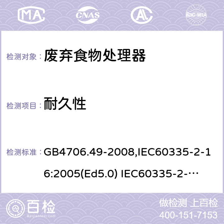 耐久性 家用和类似用途电器的安全　废弃食物处理器的特殊要求 GB4706.49-2008,IEC60335-2-16:2005(Ed5.0) 
IEC60335-2-16:2002+A1:2008+A2:2011,EN60335-2-16:2003+A11:2018 18