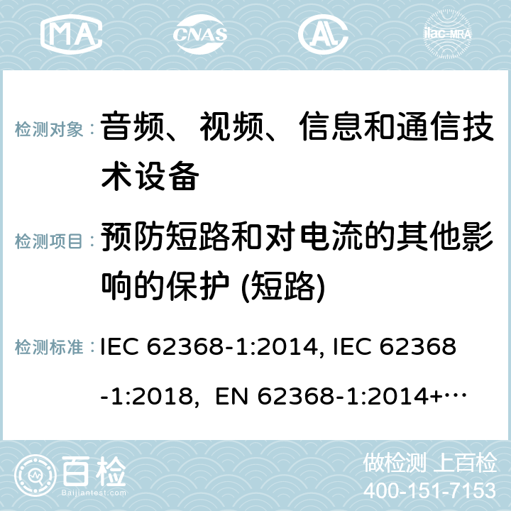 预防短路和对电流的其他影响的保护 (短路) 音频、视频、信息和通信技术设备第1部分：安全要求 IEC 62368-1:2014, IEC 62368-1:2018, EN 62368-1:2014+A11:2017, EN IEC 62368-1:2020/A11:2020, CSA/UL 62368-1:2014,AS/NZS 62368.1:2018,BS EN 62368-1:2014,CSA/UL 62368-1:2019,SASO-IEC-62368-1 附录 M.6.1