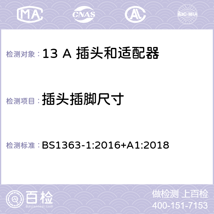 插头插脚尺寸 13 A 插头,插座和适配器和连接器 第1部份：可重接和不可重接带熔断器插头规范 BS1363-1:2016+A1:2018 12.1